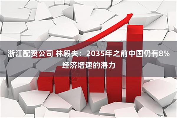 浙江配资公司 林毅夫：2035年之前中国仍有8%经济增速的潜力