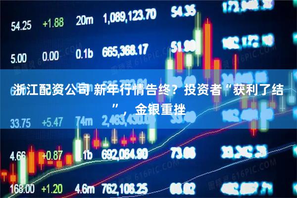 浙江配资公司 新年行情告终？投资者“获利了结”，金银重挫