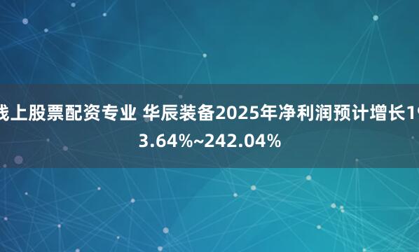 线上股票配资专业 华辰装备2025年净利润预计增长193.64%~242.04%