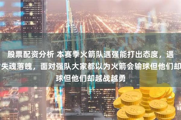 股票配资分析 本赛季火箭队遇强能打出态度，遇弱却经常失魂落魄，面对强队大家都以为火箭会输球但他们却越战越勇