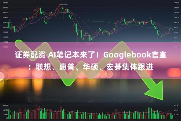 证券配资 AI笔记本来了！Googlebook官宣：联想、惠普、华硕、宏碁集体跟进