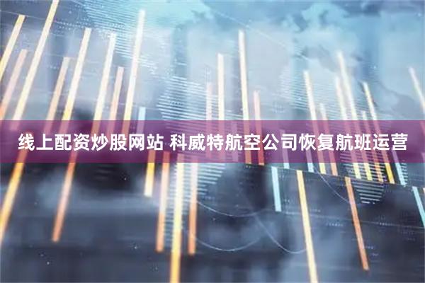 线上配资炒股网站 科威特航空公司恢复航班运营